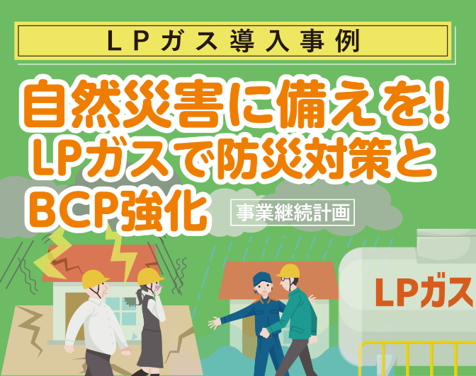 【LPガス導入事例】自然災害に備えを！LPガスで防災対策とBCP強化