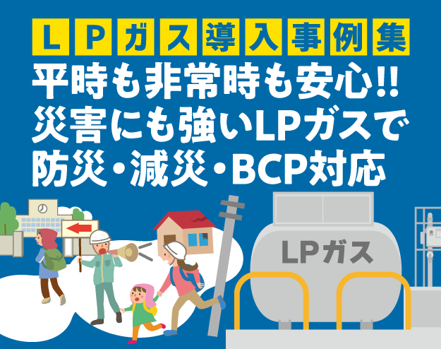 【LPガス導入事例】平時も非常時も安心！災害にも強いLPガスで防災・減災・BCP対応